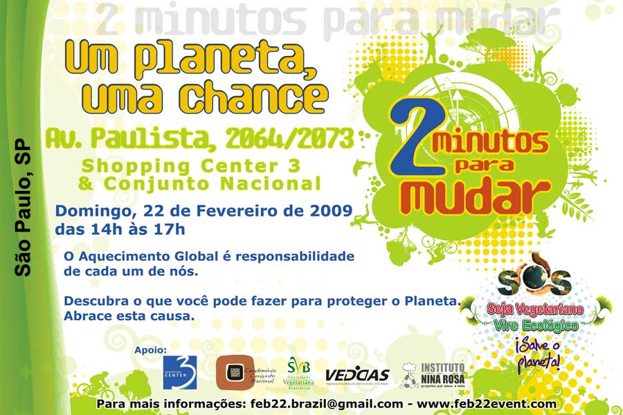 Convite de “2 Minutos para Mudar” em 22/fev/09 para SP 2 Minutos para Mudar (Um planeta, uma chance) — 22/fev/09 (domingo) das 14h às 17h na Av. Paulista, 2064/2073, São Paulo, SP — O aquecimento global é responsabilidade de cada um de nós. Descubra o que você pode fazer para proteger o planeta. Abrace esta causa.