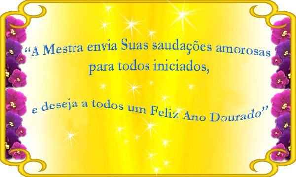 A Mestra envia Suas saudações amorosas para todos os iniciados e deseja a todos um feliz Ano Novo Dourado.