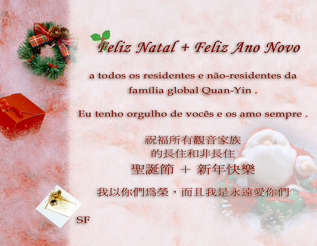 Feliz Natal + Feliz Ano Novo a todos os residentes e não-residentes da famlia global Quan-Yin. Eu tenho orgulho de vocês e os amo sempre. SF [abreviatura como assinatura eletrônica da Mestra]